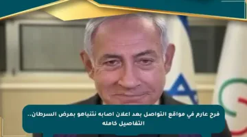 فرح عارم في مواقع التواصل بعد إعلان إصابة نتنياهو بمرض السرطان.. التفاصيل كاملة